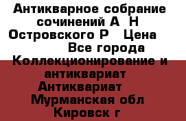 Антикварное собрание сочинений А. Н. Островского Р › Цена ­ 6 000 - Все города Коллекционирование и антиквариат » Антиквариат   . Мурманская обл.,Кировск г.